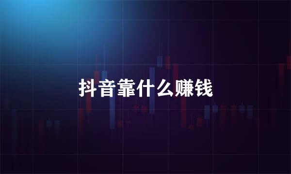 抖音靠什么赚钱
