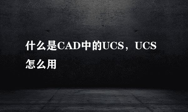 什么是CAD中的UCS，UCS怎么用