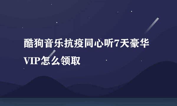 酷狗音乐抗疫同心听7天豪华VIP怎么领取