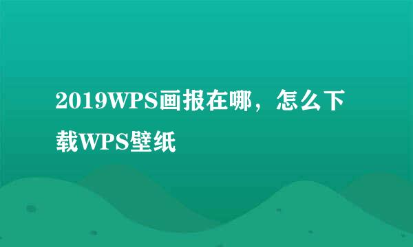 2019WPS画报在哪，怎么下载WPS壁纸