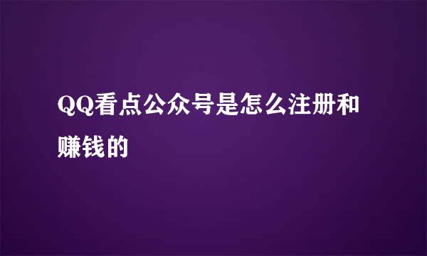 QQ看点公众号是怎么注册和赚钱的