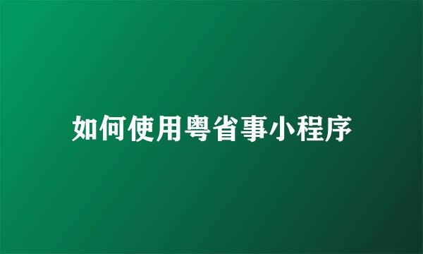 如何使用粤省事小程序