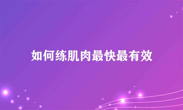 如何练肌肉最快最有效
