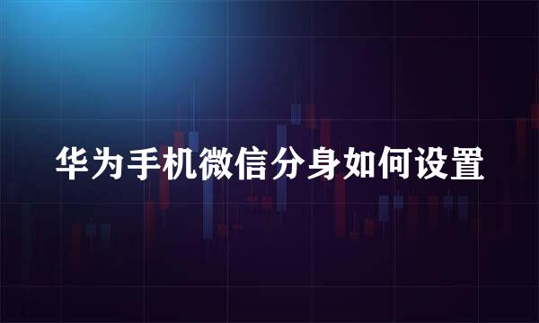 华为手机微信分身如何设置