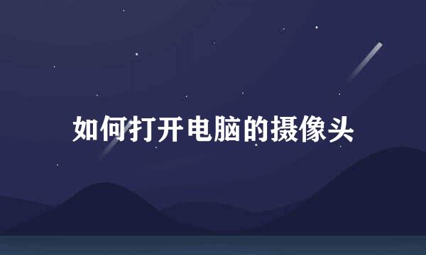如何打开电脑的摄像头