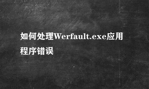 如何处理Werfault.exe应用程序错误