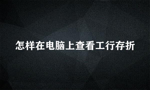 怎样在电脑上查看工行存折