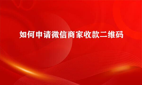 如何申请微信商家收款二维码