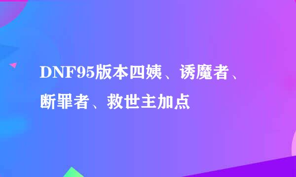 DNF95版本四姨、诱魔者、断罪者、救世主加点