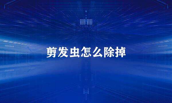 剪发虫怎么除掉
