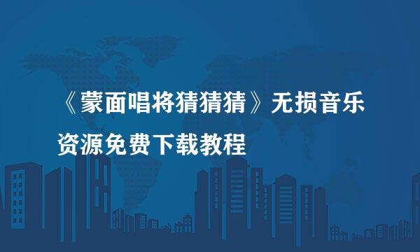 《蒙面唱将猜猜猜》无损音乐资源免费下载教程