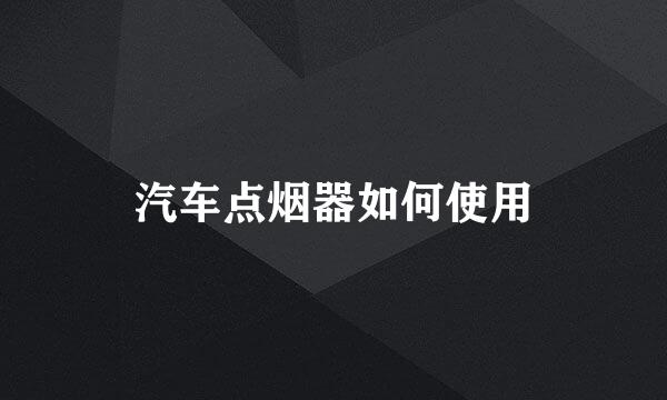 汽车点烟器如何使用