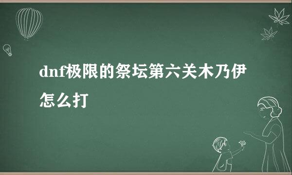 dnf极限的祭坛第六关木乃伊怎么打