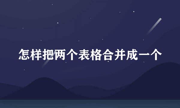 怎样把两个表格合并成一个