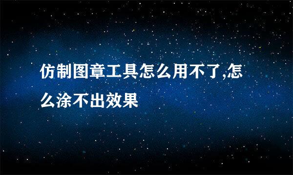 仿制图章工具怎么用不了,怎么涂不出效果
