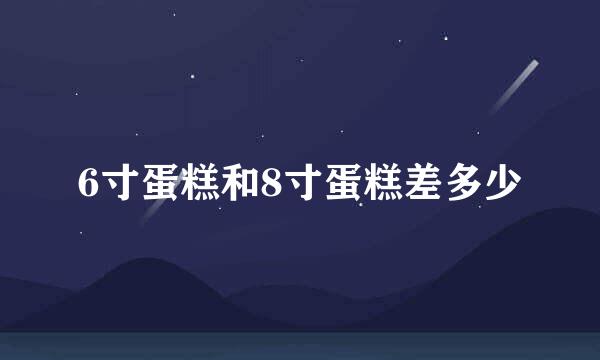 6寸蛋糕和8寸蛋糕差多少