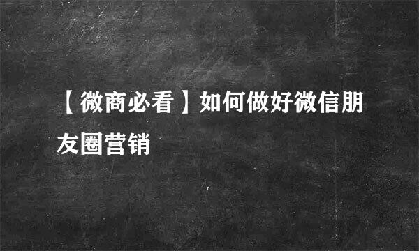 【微商必看】如何做好微信朋友圈营销