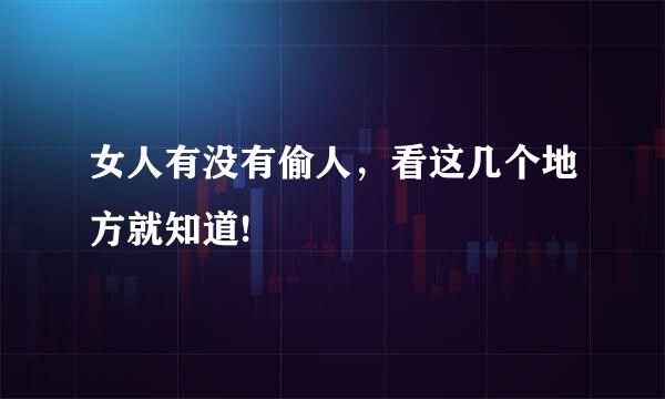 女人有没有偷人，看这几个地方就知道!