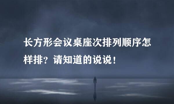 长方形会议桌座次排列顺序怎样排？请知道的说说！