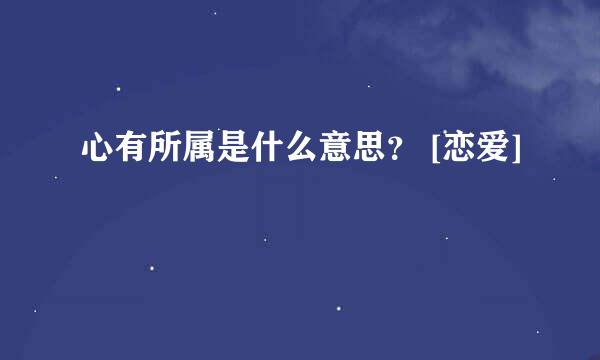 心有所属是什么意思？ [恋爱]