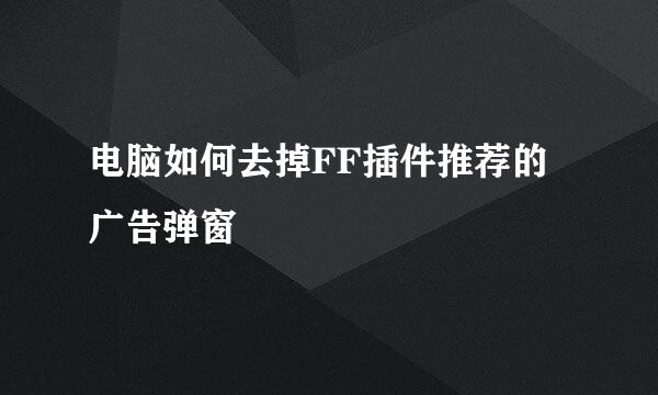 电脑如何去掉FF插件推荐的广告弹窗