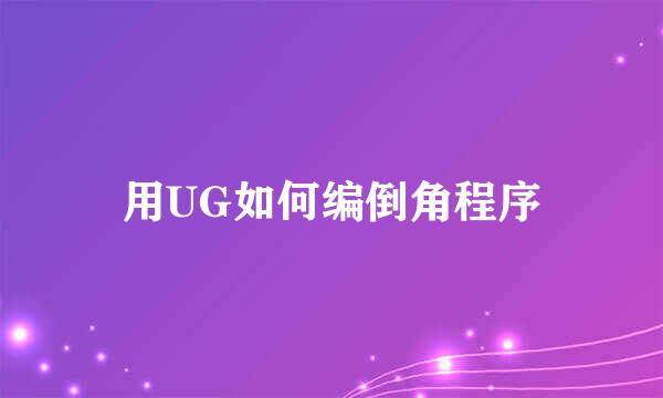 用UG如何编倒角程序