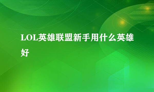 LOL英雄联盟新手用什么英雄好