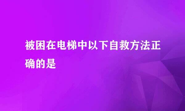 被困在电梯中以下自救方法正确的是