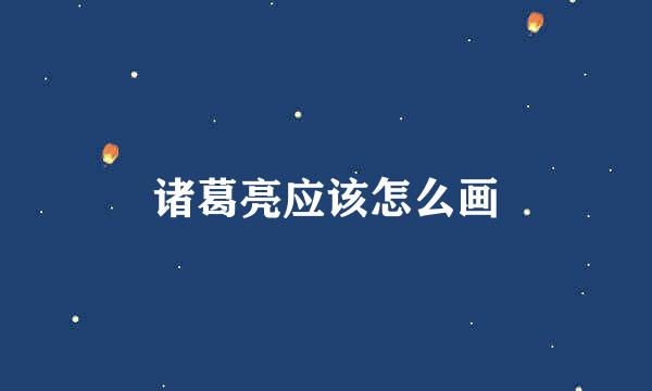 诸葛亮应该怎么画
