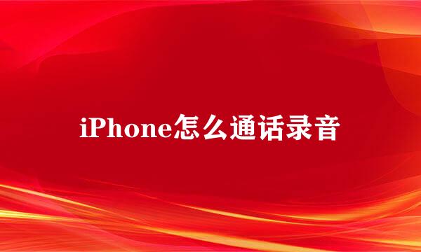 iPhone怎么通话录音