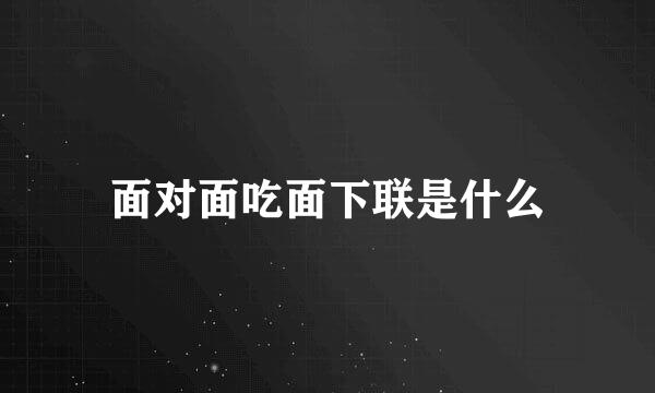 面对面吃面下联是什么