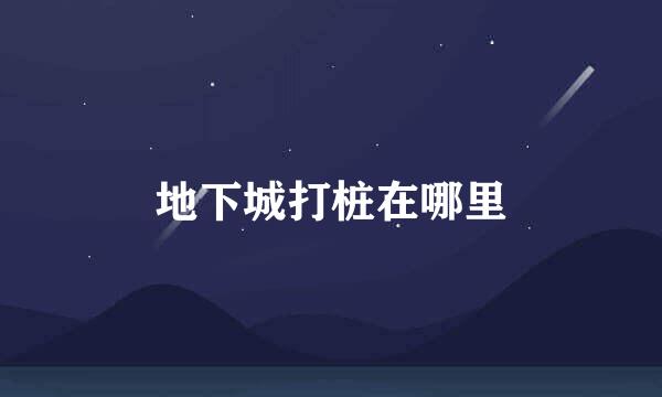 地下城打桩在哪里