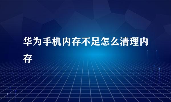 华为手机内存不足怎么清理内存