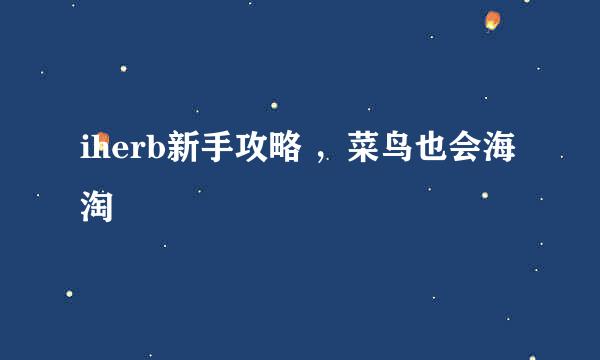iherb新手攻略 ，菜鸟也会海淘
