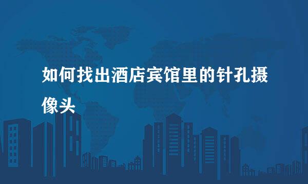 如何找出酒店宾馆里的针孔摄像头