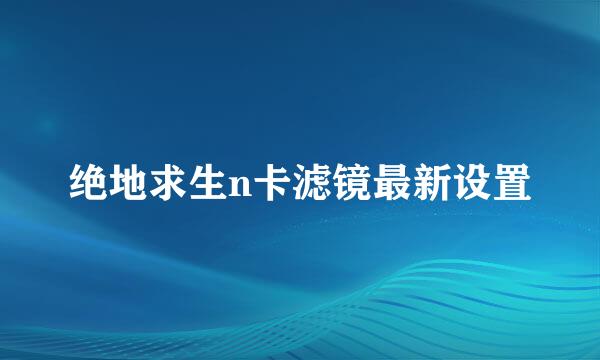 绝地求生n卡滤镜最新设置