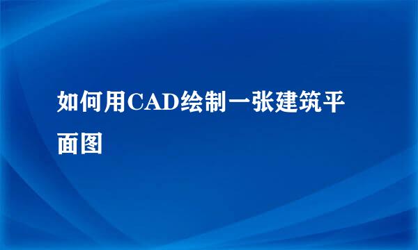 如何用CAD绘制一张建筑平面图