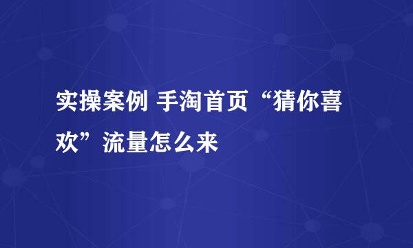 实操案例 手淘首页“猜你喜欢”流量怎么来