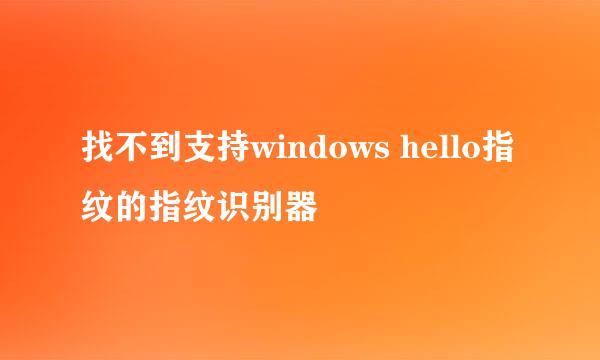 找不到支持windows hello指纹的指纹识别器