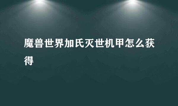 魔兽世界加氏灭世机甲怎么获得
