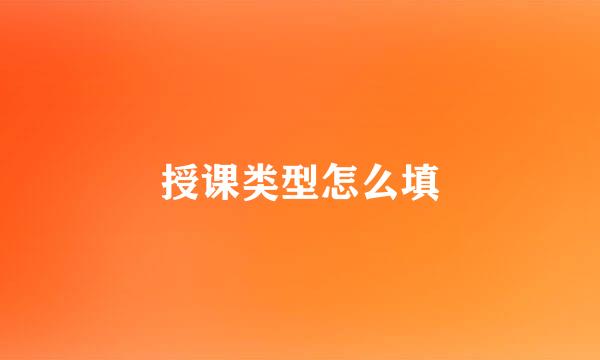 授课类型怎么填