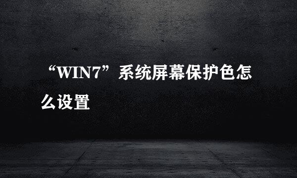 “WIN7”系统屏幕保护色怎么设置