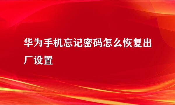 华为手机忘记密码怎么恢复出厂设置