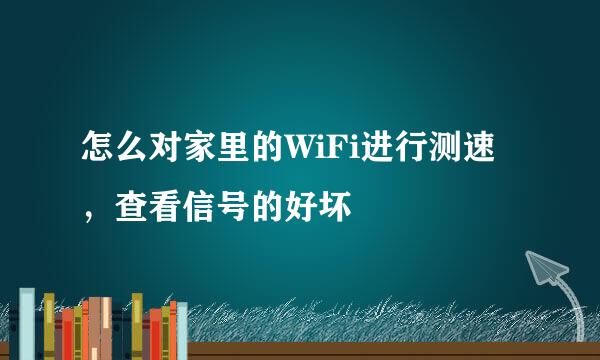 怎么对家里的WiFi进行测速，查看信号的好坏