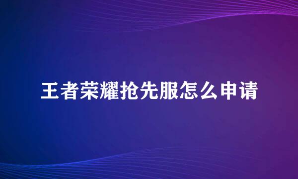 王者荣耀抢先服怎么申请