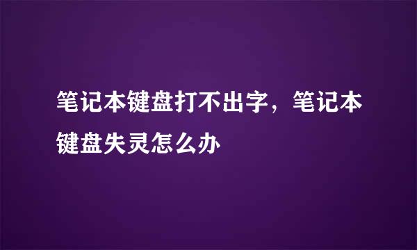 笔记本键盘打不出字，笔记本键盘失灵怎么办