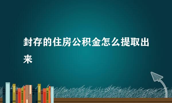 封存的住房公积金怎么提取出来