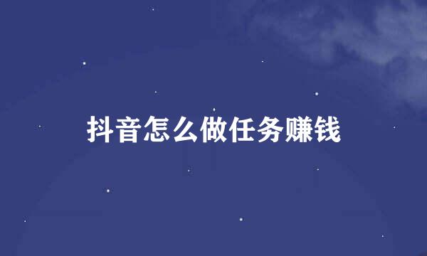 抖音怎么做任务赚钱