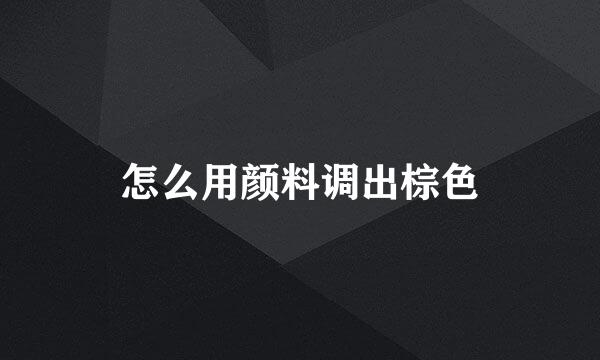 怎么用颜料调出棕色