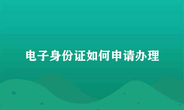 电子身份证如何申请办理